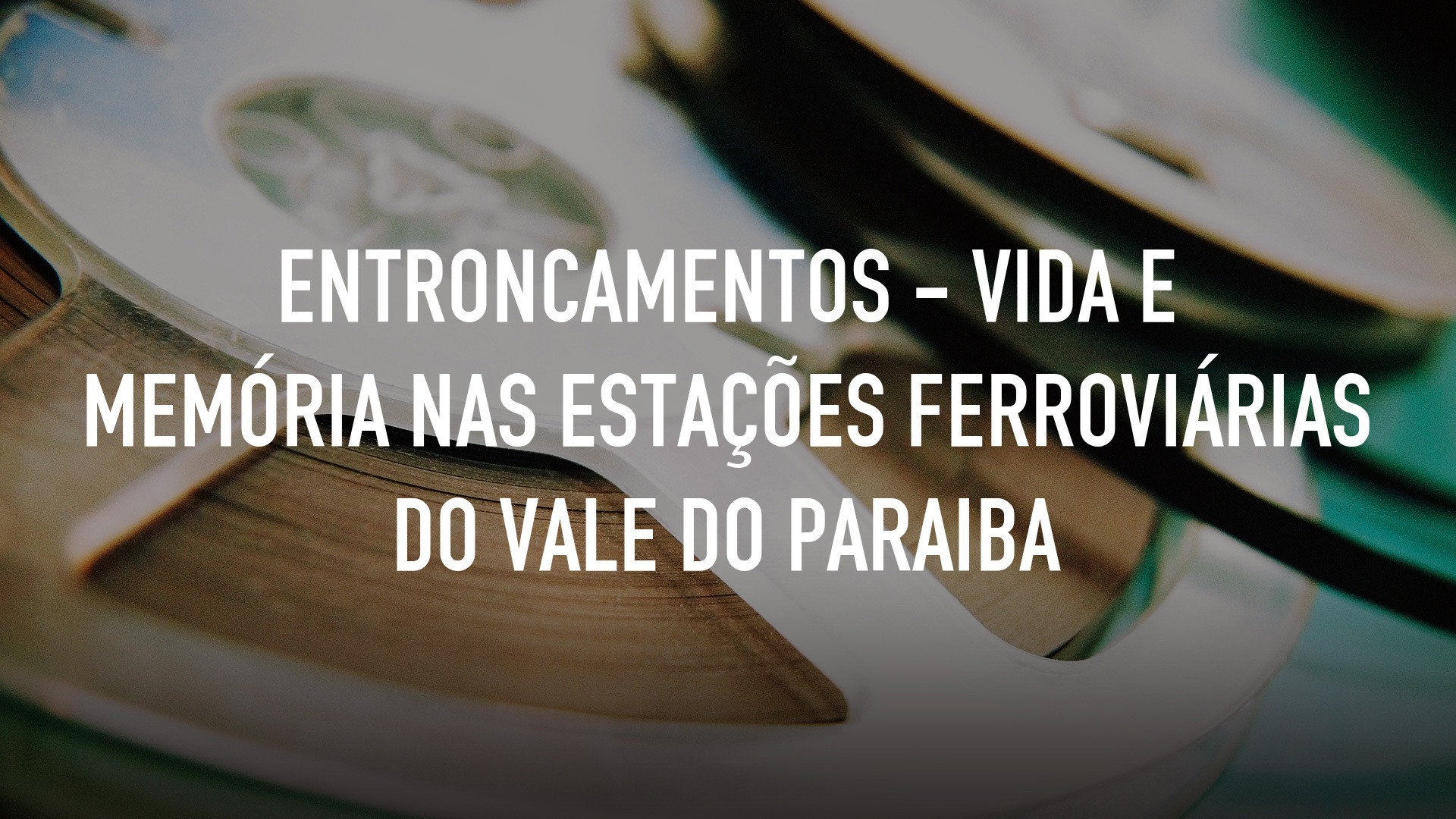 Entroncamentos - Vida e Memória nas Estações Ferroviárias do Vale do Paraiba